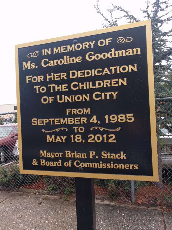 A plaque in Union City, NJ, it reads:
In Memory Of
Ms. Caroline Goodman
For her dedication
to the children
of Union City
from
September 4, 1985
To
May 17, 2012
Mayor Brian P. Stack

&amp;amp; Board of Commissioners