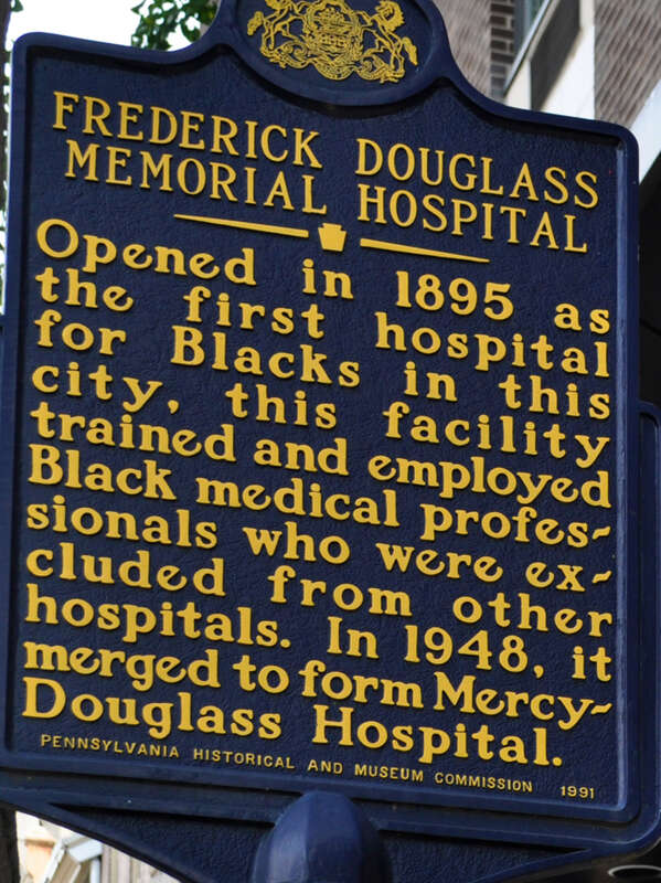 Frederick Douglass Memorial Hospital. Opened in 1895 as the first hospital for Blacks in this city, this facility trained and employed Black medical professionals who were excluded from other hospitals. In 1948, it merged to form Mercy-Douglass