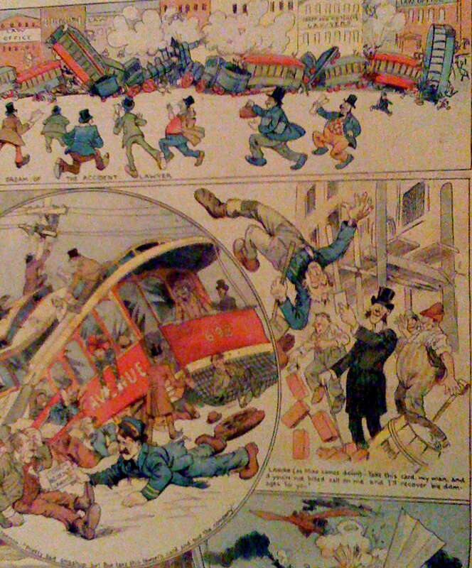 1900 comic makes fun of accident lawyers. Top-hatted lawyer to workman falling off scaffolding: &quot;Take this card, my man, and if you're not killed call on me and I'll recover big damages for you.&quot; Motorman to trolley accident victim: &quot;Pretty bad